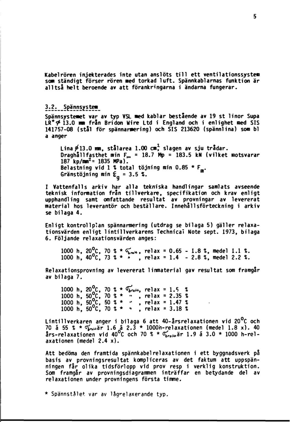 0 mm från Bridon Wire Ltd i England och i enlighet ned SIS 141757-08 (stål för spännaraering) och SIS 213620 (spännlina) son bl a anger Lina ^13.0 mn, stålarea 1.00 en* slagen av sju trådar.
