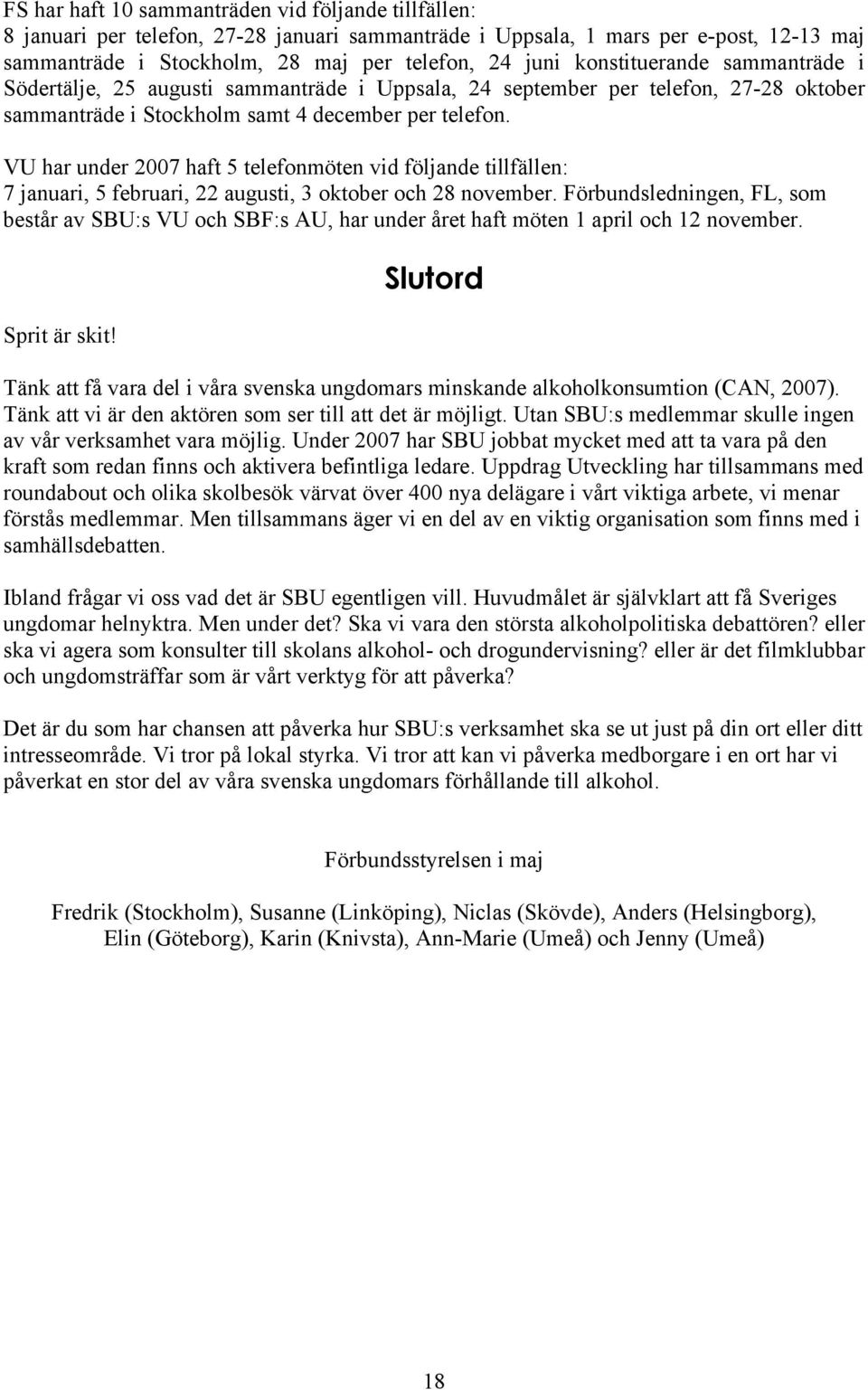 VU har under 2007 haft 5 telefonmöten vid följande tillfällen: 7 januari, 5 februari, 22 augusti, 3 oktober och 28 november.