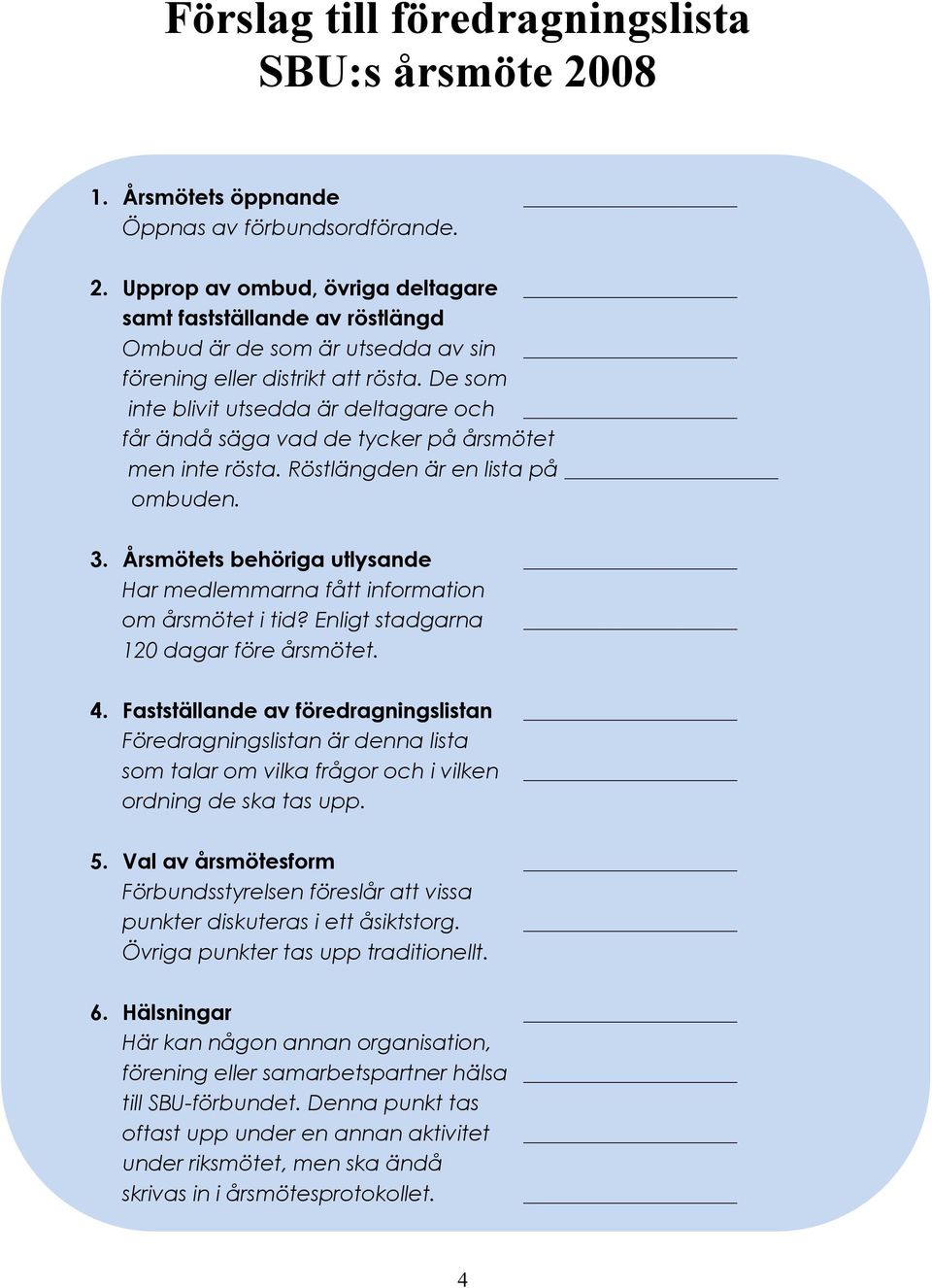 Årsmötets behöriga utlysande Har medlemmarna fått information om årsmötet i tid? Enligt stadgarna 120 dagar före årsmötet. 4.