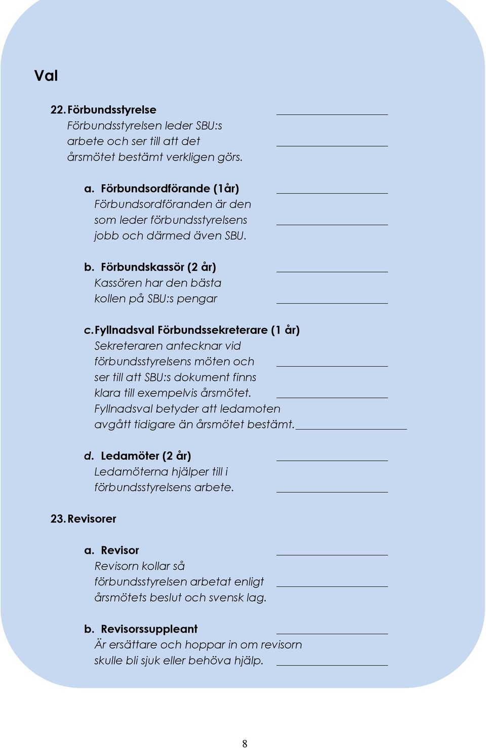 Fyllnadsval Förbundssekreterare (1 år) Sekreteraren antecknar vid förbundsstyrelsens möten och ser till att SBU:s dokument finns klara till exempelvis årsmötet.