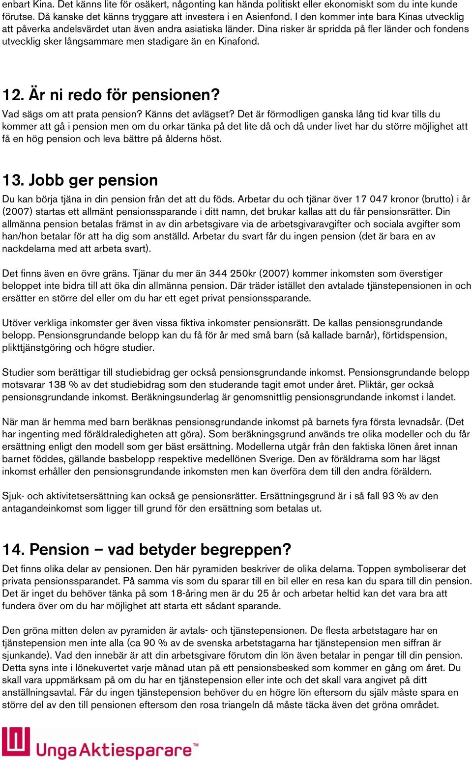 Dina risker är spridda på fler länder och fondens utvecklig sker långsammare men stadigare än en Kinafond. 12. Är ni redo för pensionen? Vad sägs om att prata pension? Känns det avlägset?