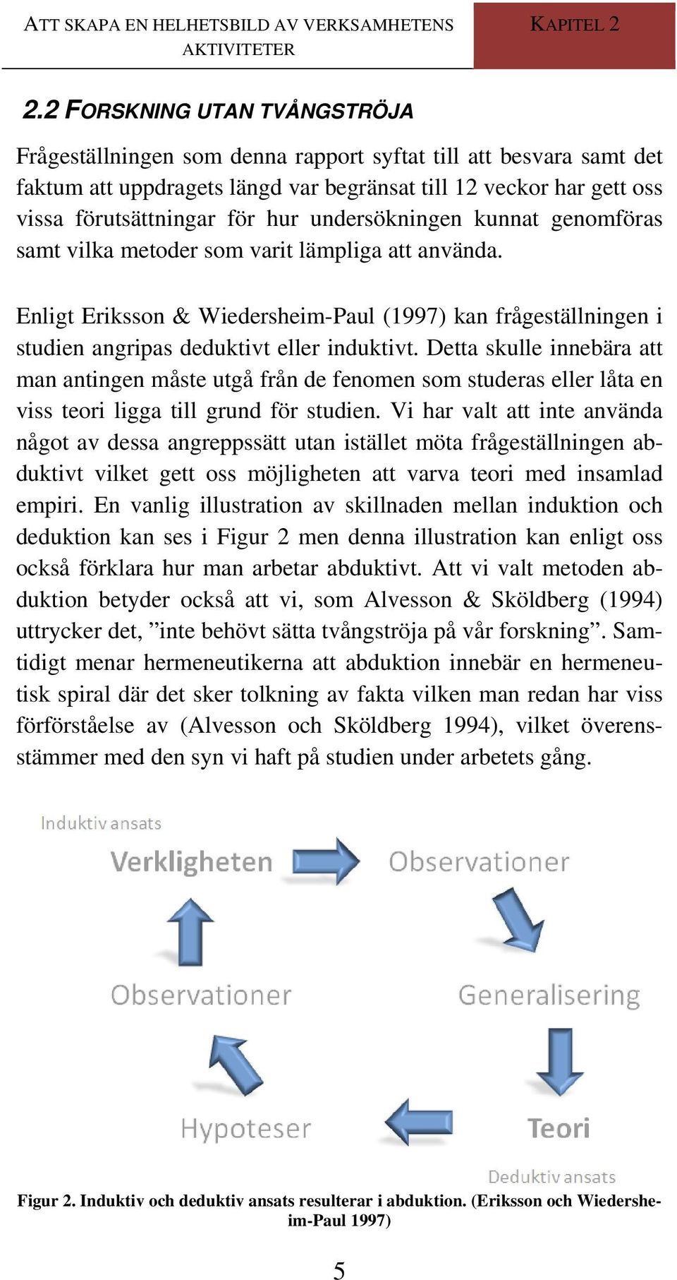 undersökningen kunnat genomföras samt vilka metoder som varit lämpliga att använda. Enligt Eriksson & Wiedersheim-Paul (1997) kan frågeställningen i studien angripas deduktivt eller induktivt.