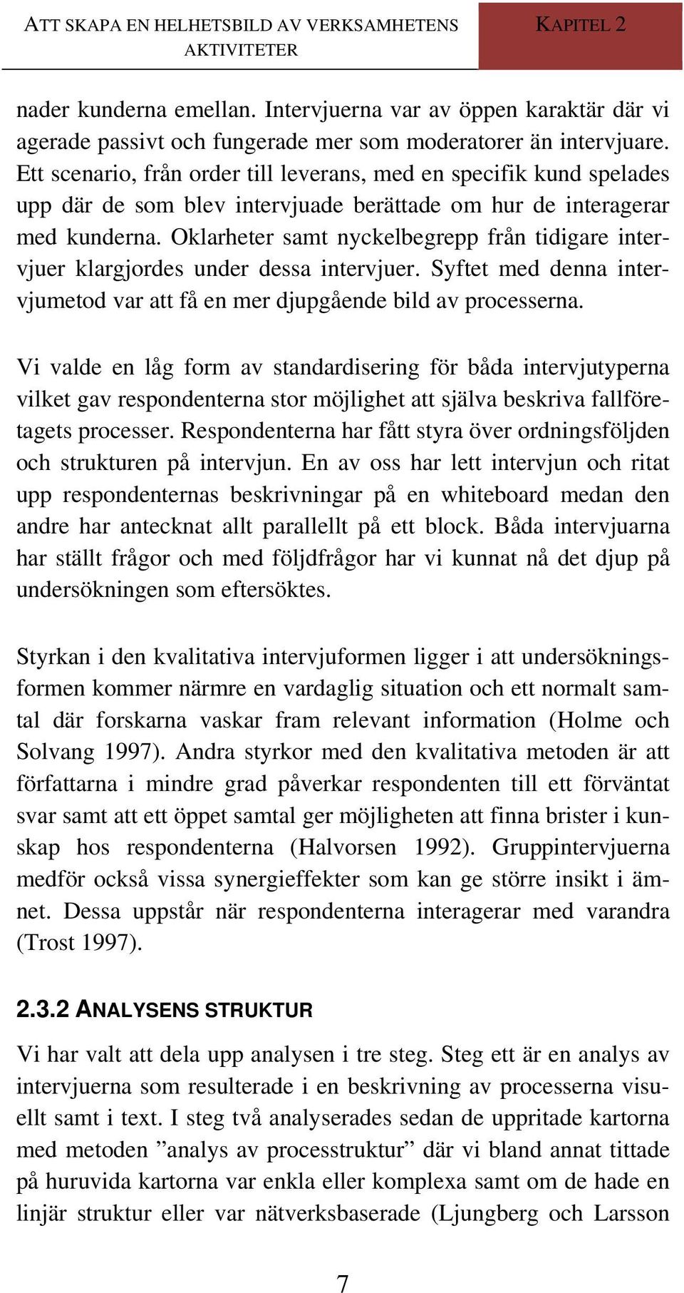 Oklarheter samt nyckelbegrepp från tidigare intervjuer klargjordes under dessa intervjuer. Syftet med denna intervjumetod var att få en mer djupgående bild av processerna.