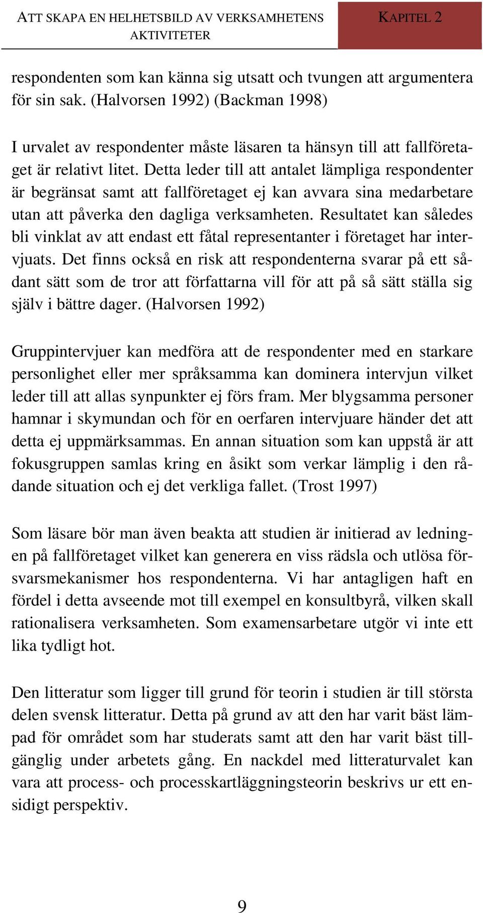 Detta leder till att antalet lämpliga respondenter är begränsat samt att fallföretaget ej kan avvara sina medarbetare utan att påverka den dagliga verksamheten.