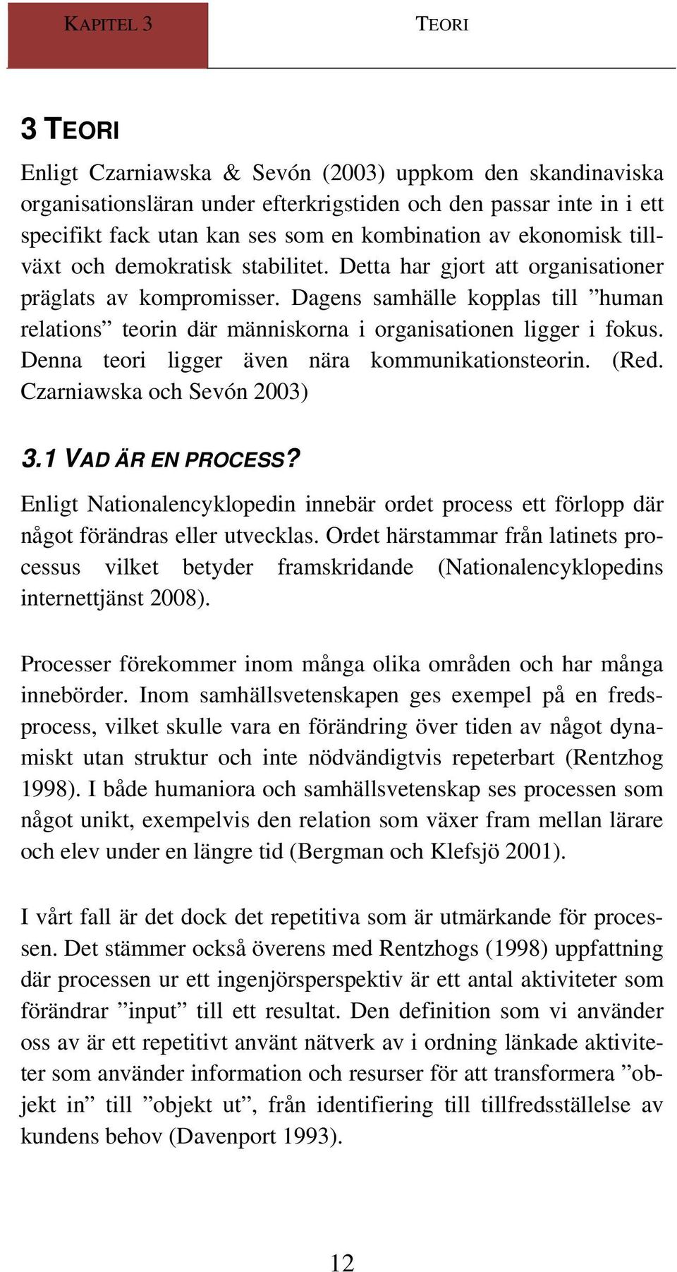 Dagens samhälle kopplas till human relations teorin där människorna i organisationen ligger i fokus. Denna teori ligger även nära kommunikationsteorin. (Red. Czarniawska och Sevón 2003) 3.