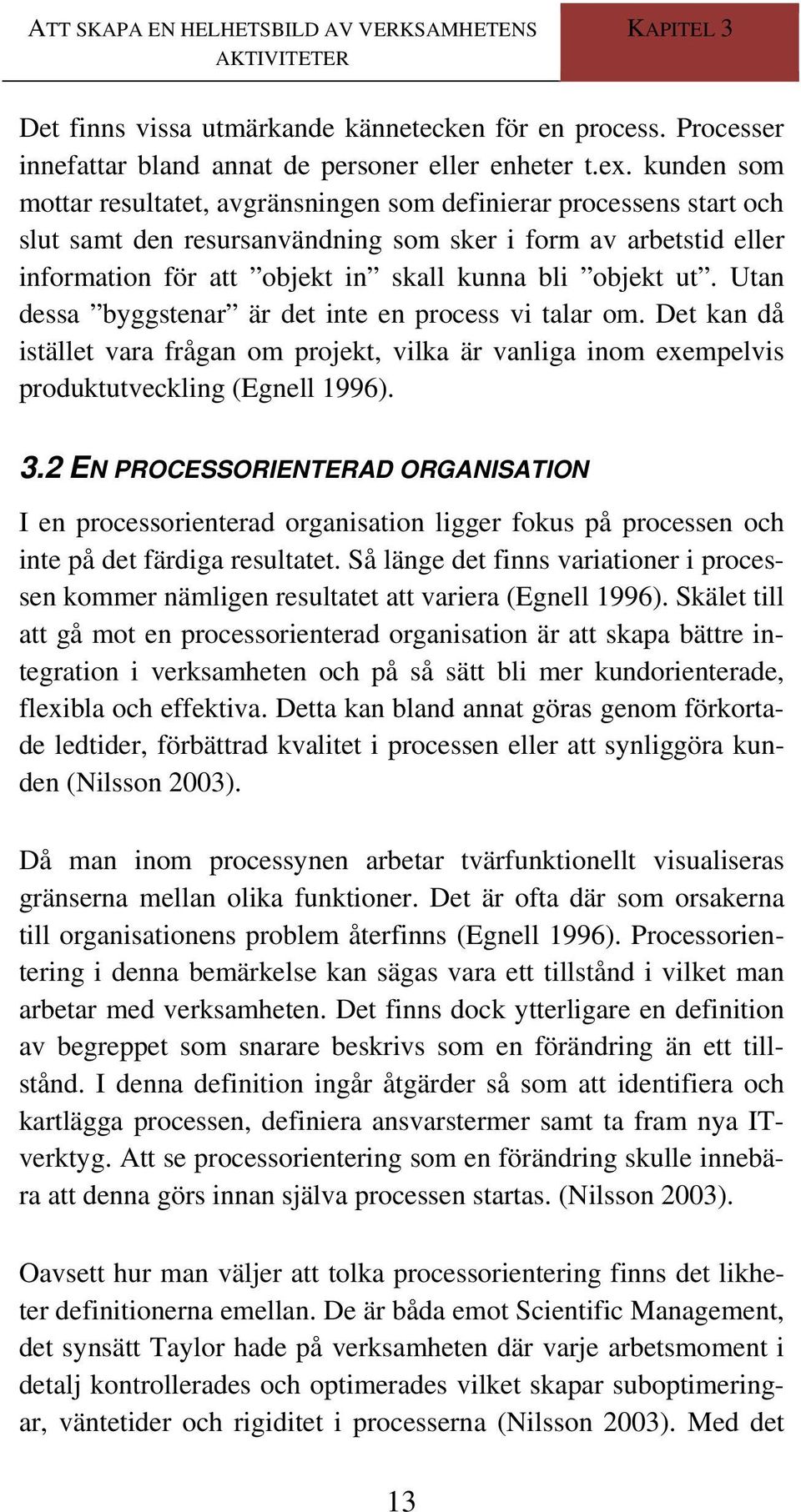 ut. Utan dessa byggstenar är det inte en process vi talar om. Det kan då istället vara frågan om projekt, vilka är vanliga inom exempelvis produktutveckling (Egnell 1996). 3.