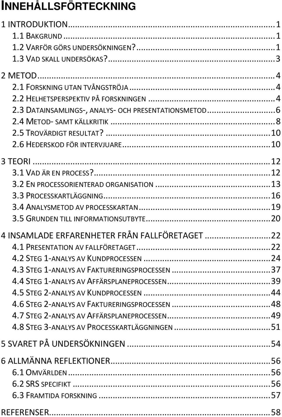 1 VAD ÄR EN PROCESS?... 12 3.2 EN PROCESSORIENTERAD ORGANISATION... 13 3.3 PROCESSKARTLÄGGNING... 16 3.4 ANALYSMETOD AV PROCESSKARTAN... 19 3.5 GRUNDEN TILL INFORMATIONSUTBYTE.