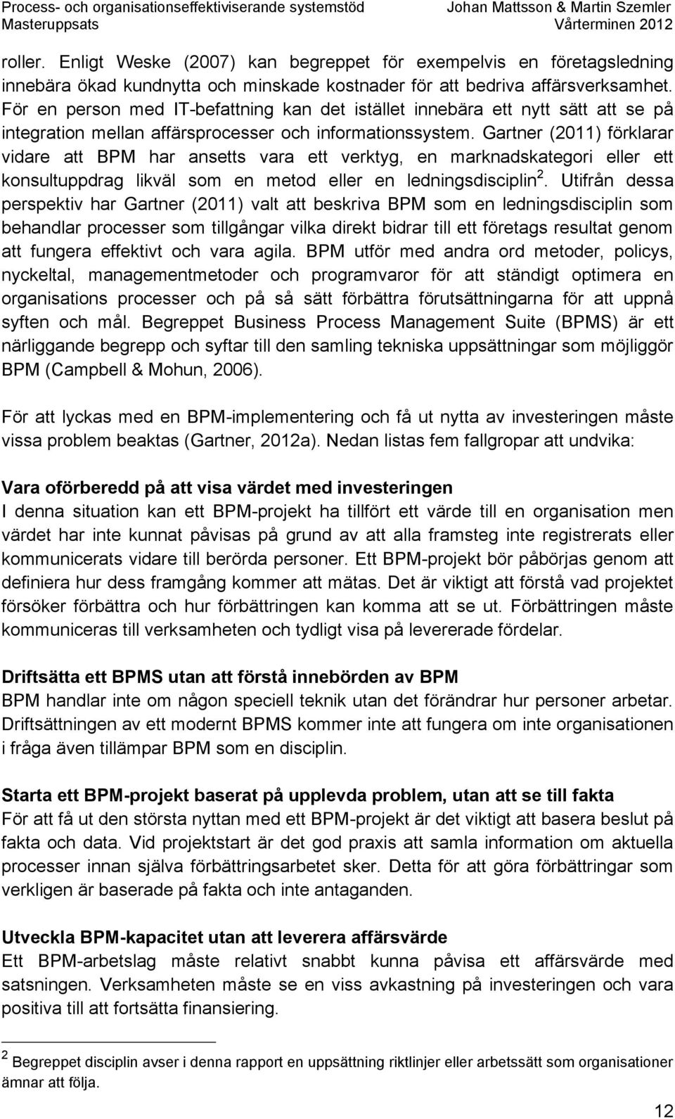 Gartner (2011) förklarar vidare att BPM har ansetts vara ett verktyg, en marknadskategori eller ett konsultuppdrag likväl som en metod eller en ledningsdisciplin 2.