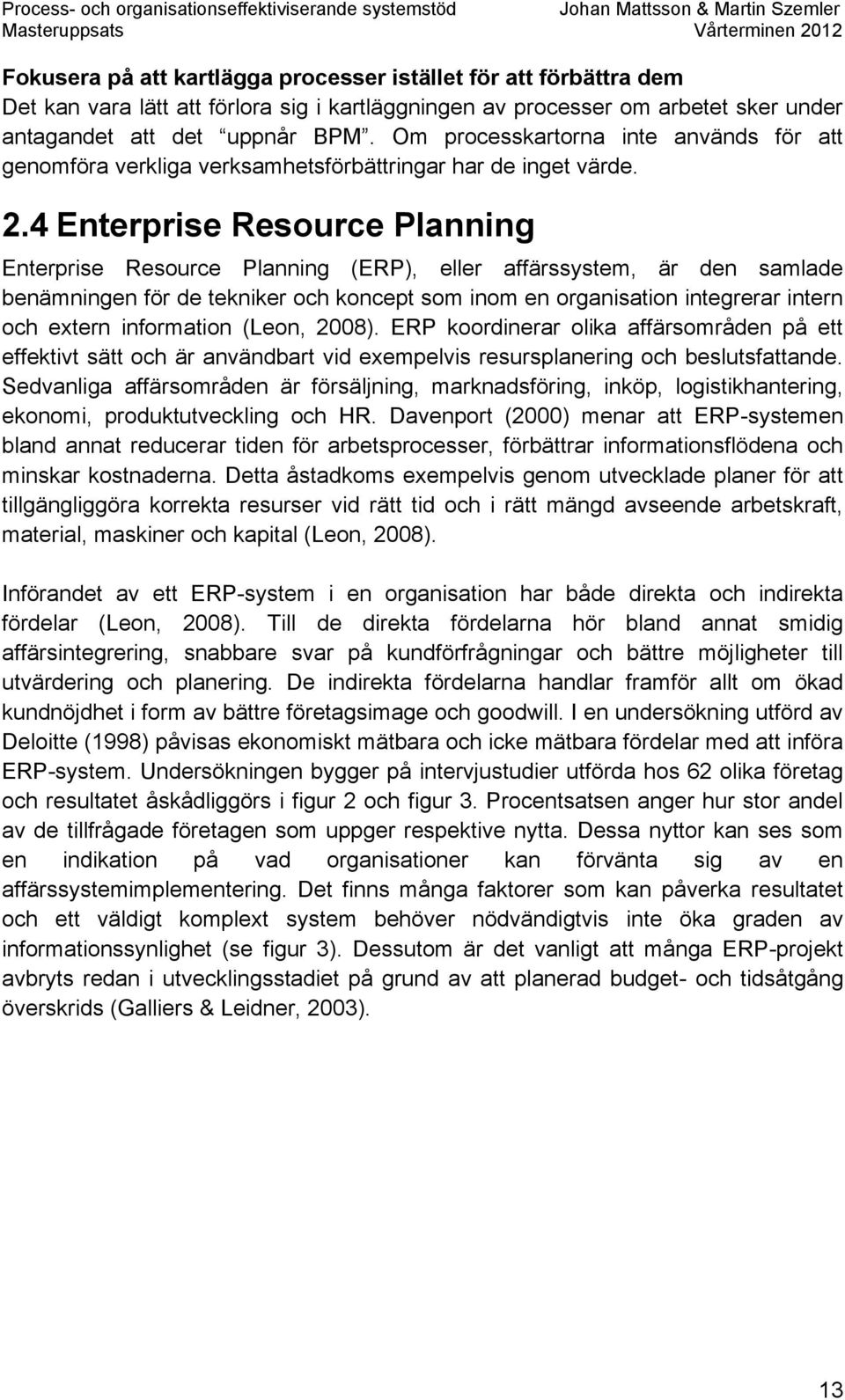 4 Enterprise Resource Planning Enterprise Resource Planning (ERP), eller affärssystem, är den samlade benämningen för de tekniker och koncept som inom en organisation integrerar intern och extern