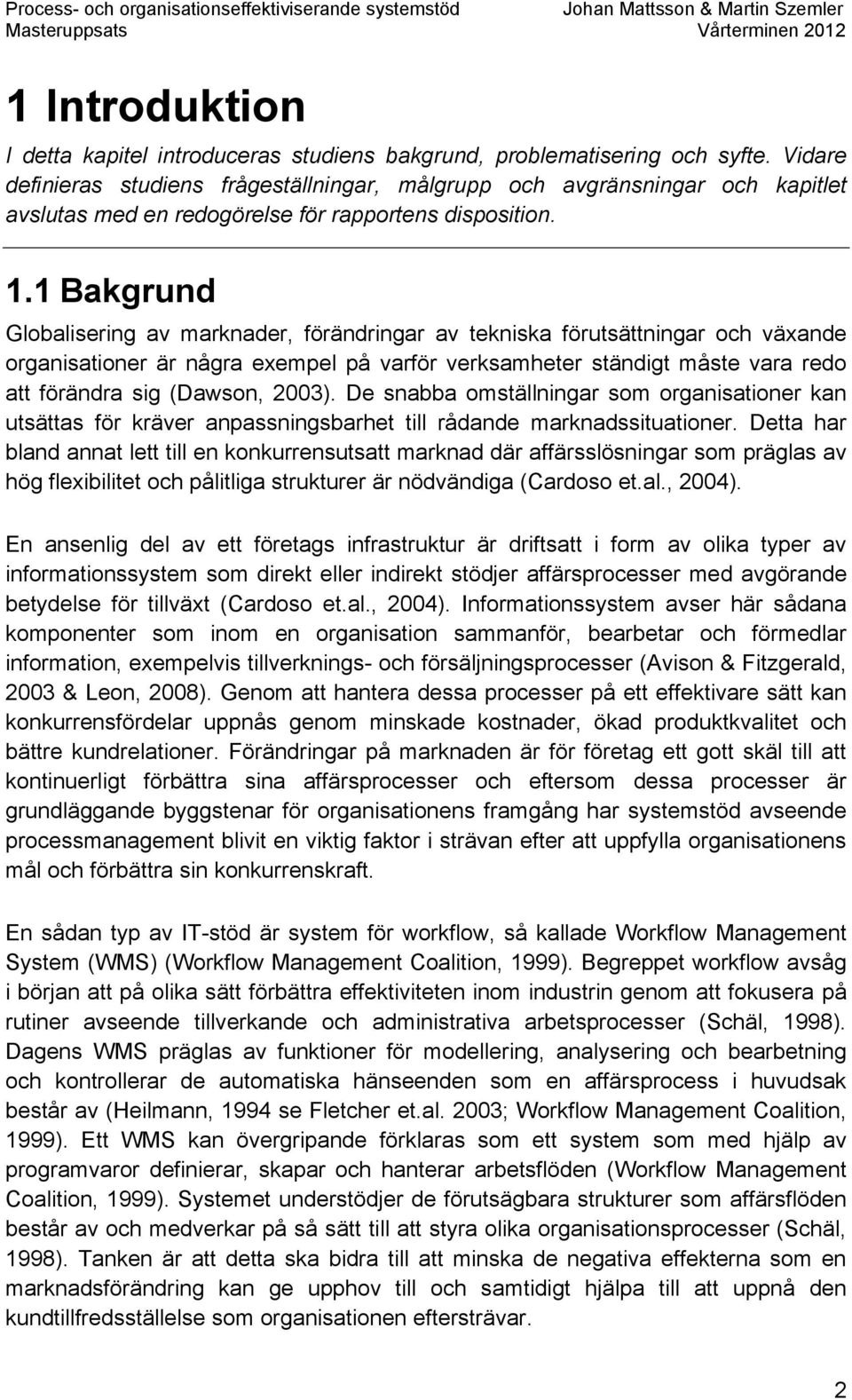 1 Bakgrund Globalisering av marknader, förändringar av tekniska förutsättningar och växande organisationer är några exempel på varför verksamheter ständigt måste vara redo att förändra sig (Dawson,