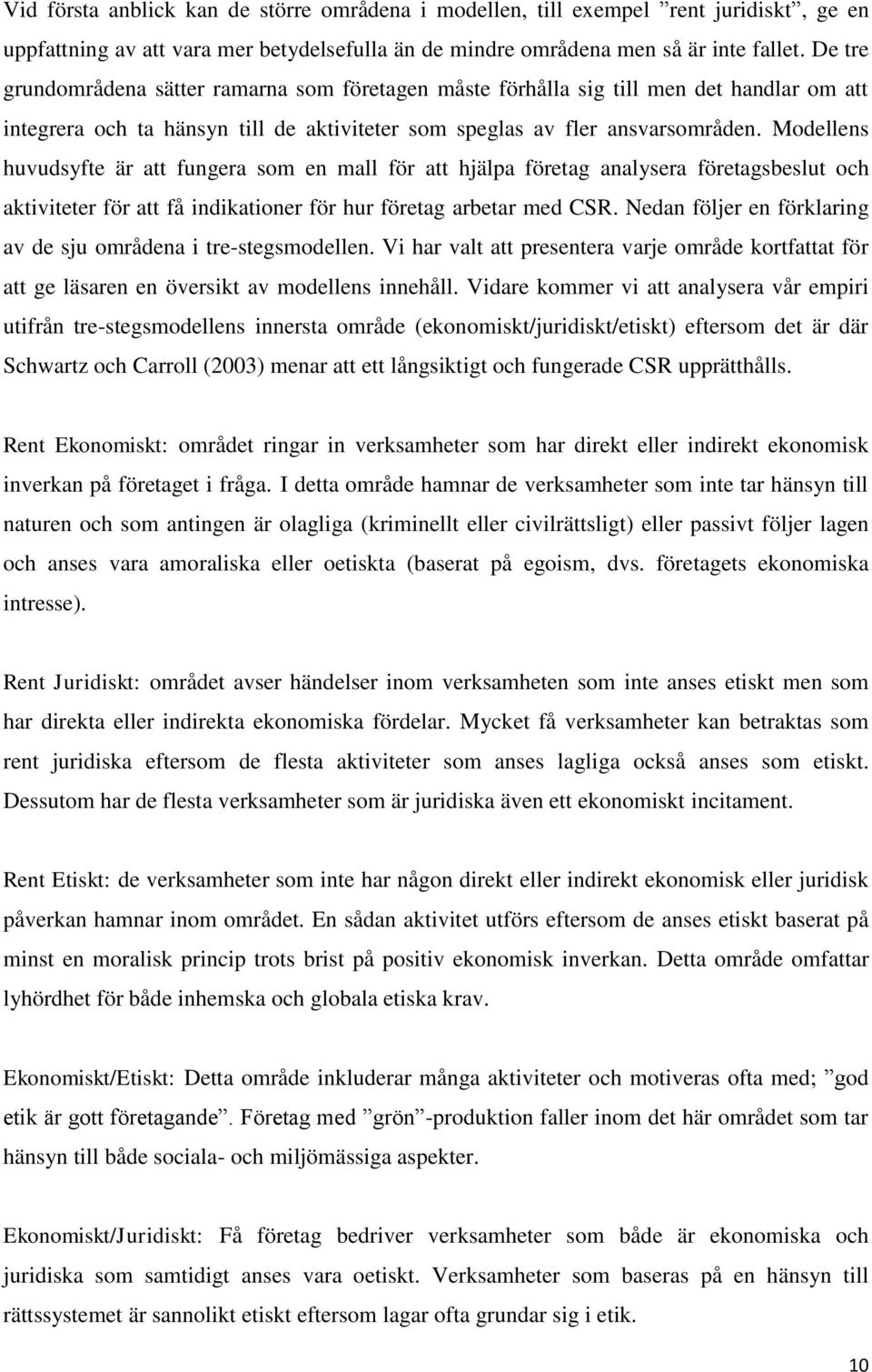 Modellens huvudsyfte är att fungera som en mall för att hjälpa företag analysera företagsbeslut och aktiviteter för att få indikationer för hur företag arbetar med CSR.