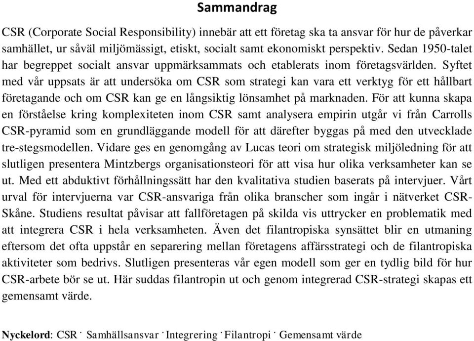 Syftet med vår uppsats är att undersöka om CSR som strategi kan vara ett verktyg för ett hållbart företagande och om CSR kan ge en långsiktig lönsamhet på marknaden.