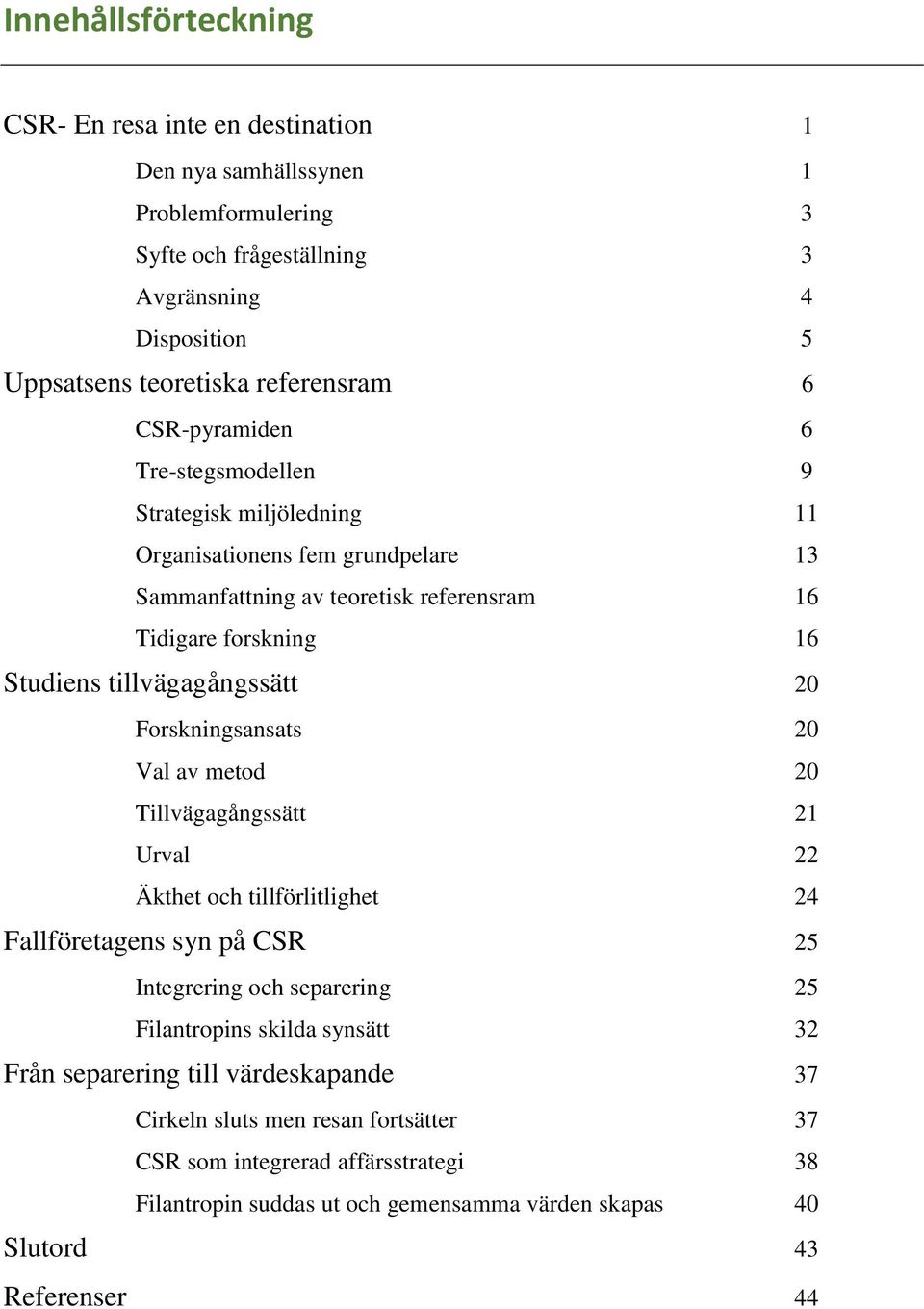 tillvägagångssätt 20 Forskningsansats 20 Val av metod 20 Tillvägagångssätt 21 Urval 22 Äkthet och tillförlitlighet 24 Fallföretagens syn på CSR 25 Integrering och separering 25 Filantropins