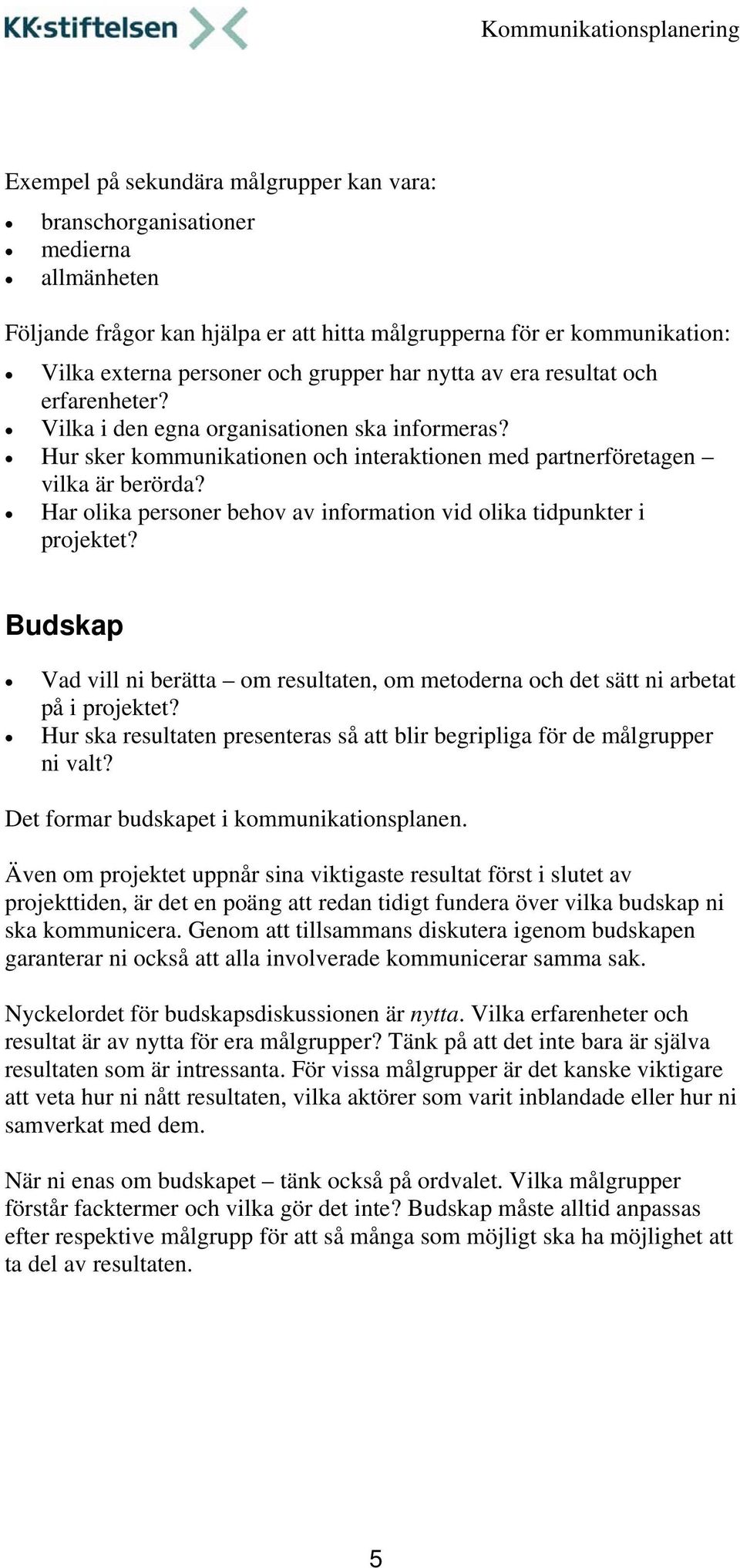 Har olika personer behov av information vid olika tidpunkter i projektet? Budskap Vad vill ni berätta om resultaten, om metoderna och det sätt ni arbetat på i projektet?