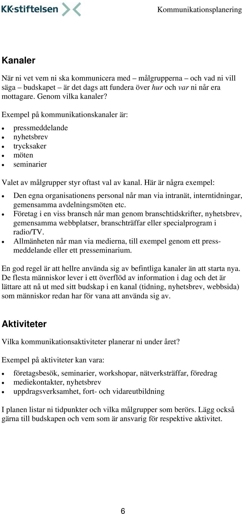 Här är några exempel: Den egna organisationens personal når man via intranät, interntidningar, gemensamma avdelningsmöten etc.