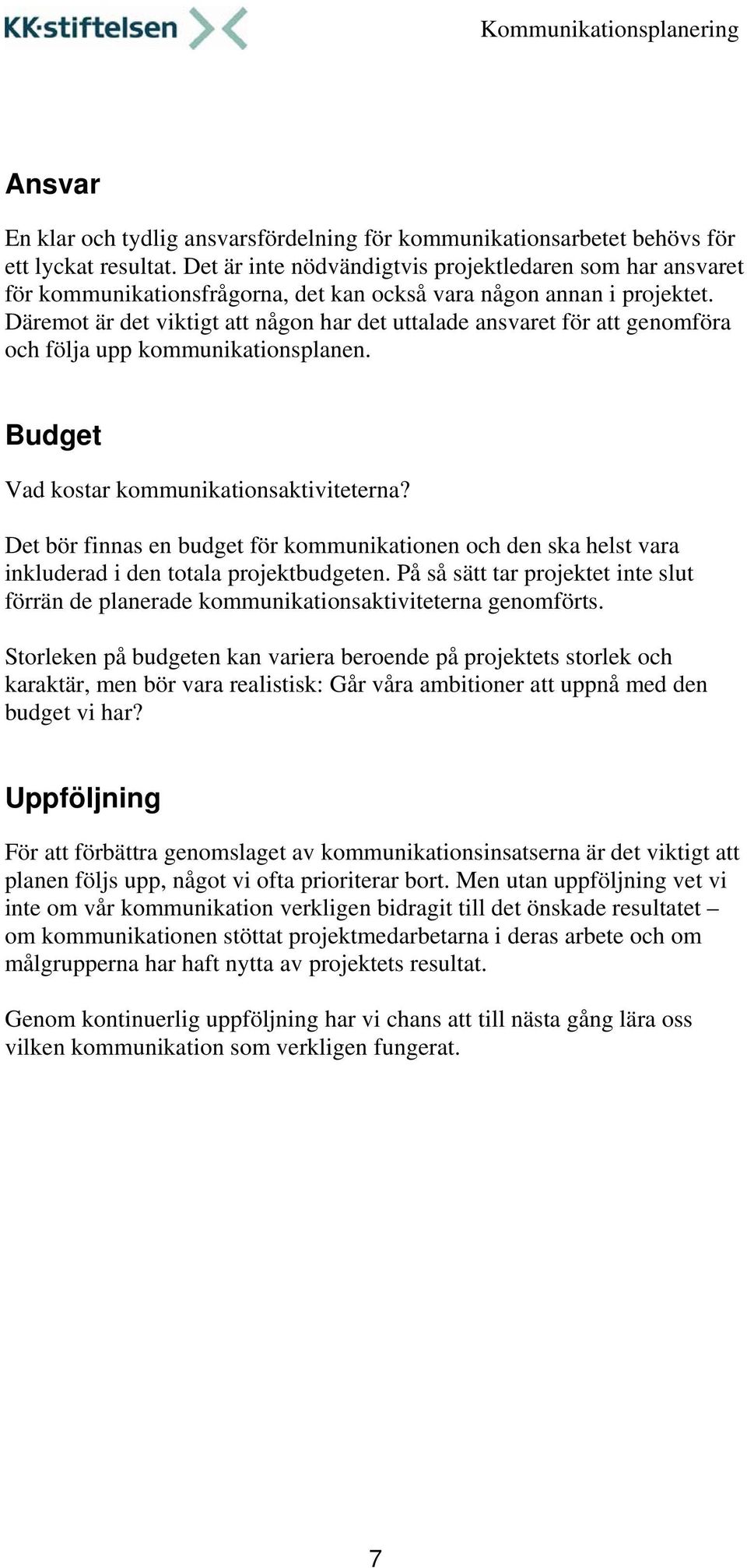 Däremot är det viktigt att någon har det uttalade ansvaret för att genomföra och följa upp kommunikationsplanen. Budget Vad kostar kommunikationsaktiviteterna?