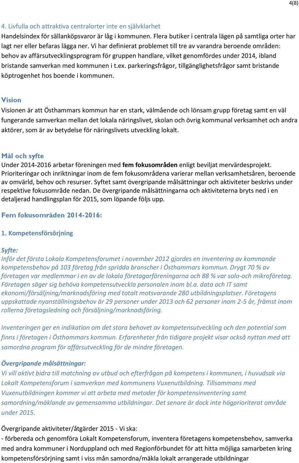 Vi har definierat problemet till tre av varandra beroende områden: behov av affärsutvecklingsprogram för gruppen handlare, vilket genomfördes under 2014, ibland bristande samverkan med kommunen i t.