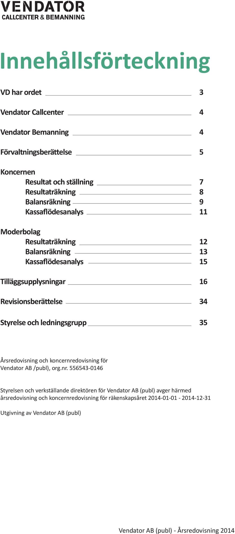 Revisionsberättelse 34 Styrelse och ledningsgrupp 35 Årsredovisning och koncernre