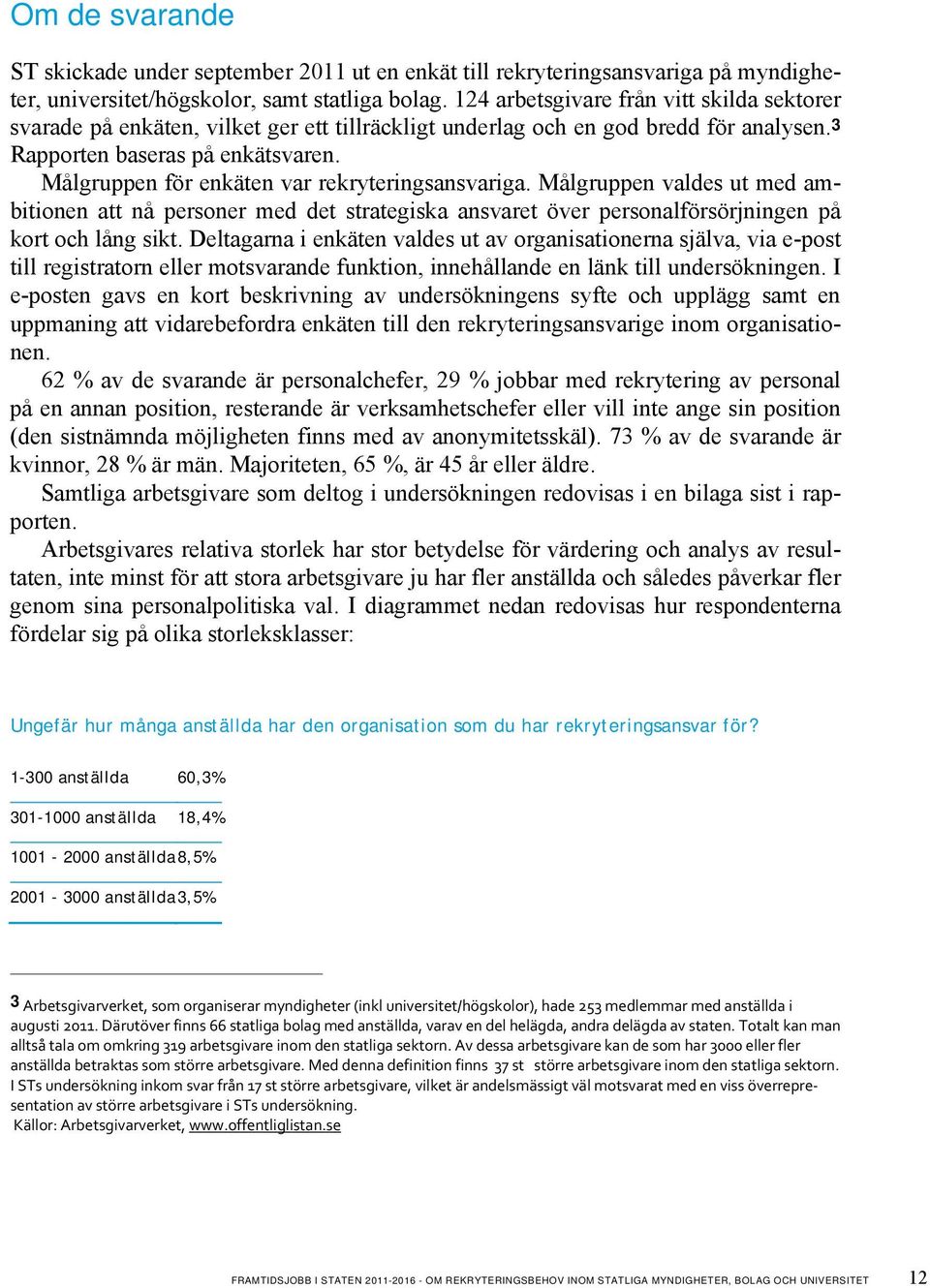 Målgruppen för enkäten var rekryteringsansvariga. Målgruppen valdes ut med ambitionen att nå personer med det strategiska ansvaret över personalförsörjningen på kort och lång sikt.