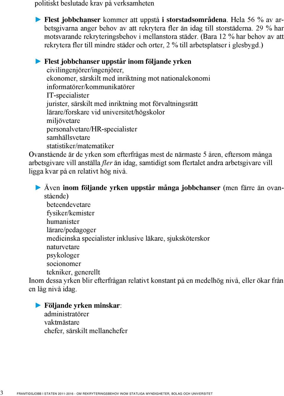 ) Flest jobbchanser uppstår inom följande yrken civilingenjörer/ingenjörer, ekonomer, särskilt med inriktning mot nationalekonomi informatörer/kommunikatörer IT-specialister jurister, särskilt med