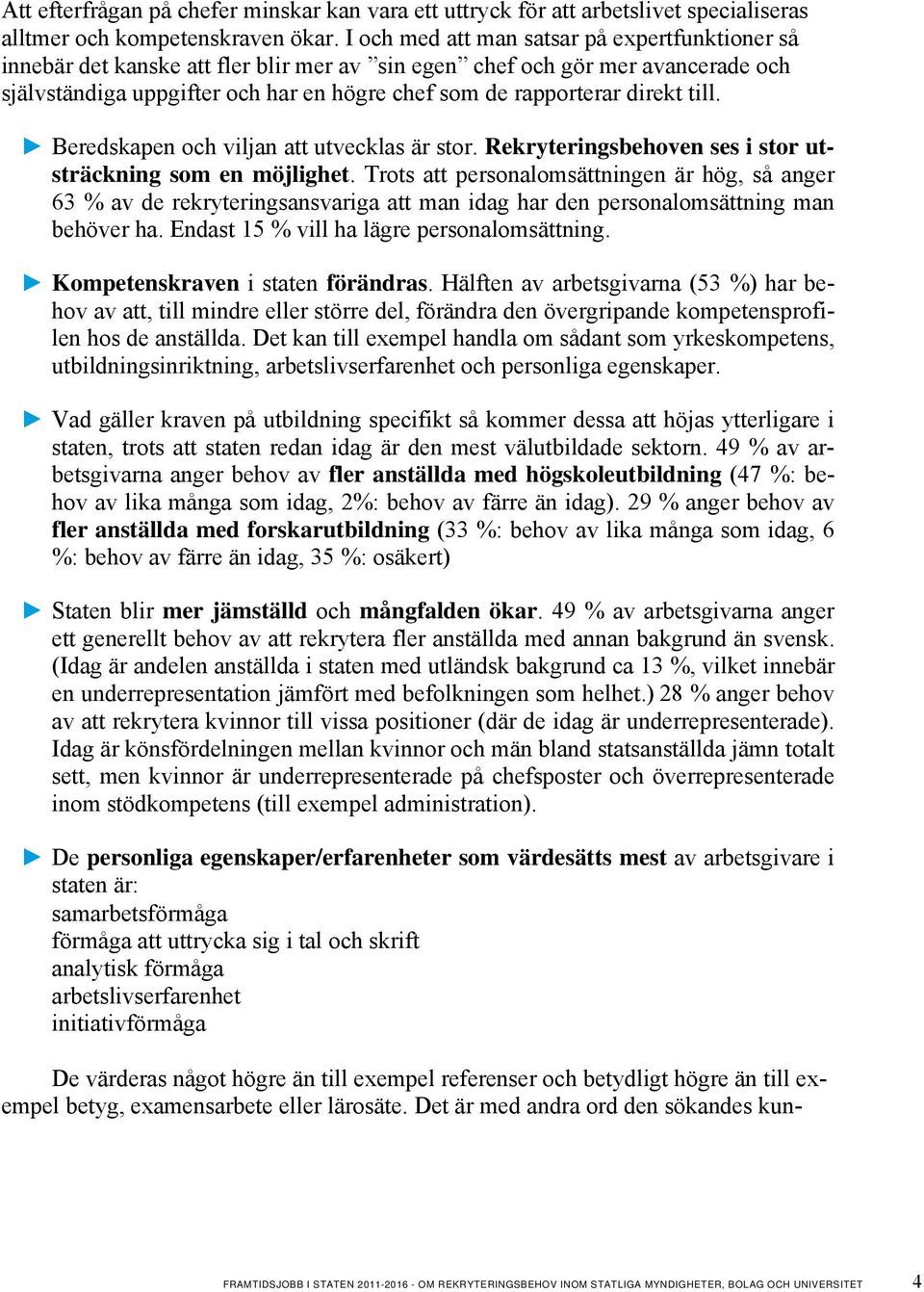 direkt till. Beredskapen och viljan att utvecklas är stor. Rekryteringsbehoven ses i stor utsträckning som en möjlighet.