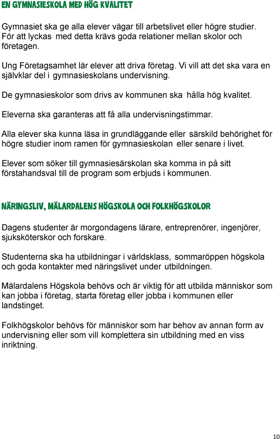 Eleverna ska garanteras att få alla undervisningstimmar. Alla elever ska kunna läsa in grundläggande eller särskild behörighet för högre studier inom ramen för gymnasieskolan eller senare i livet.