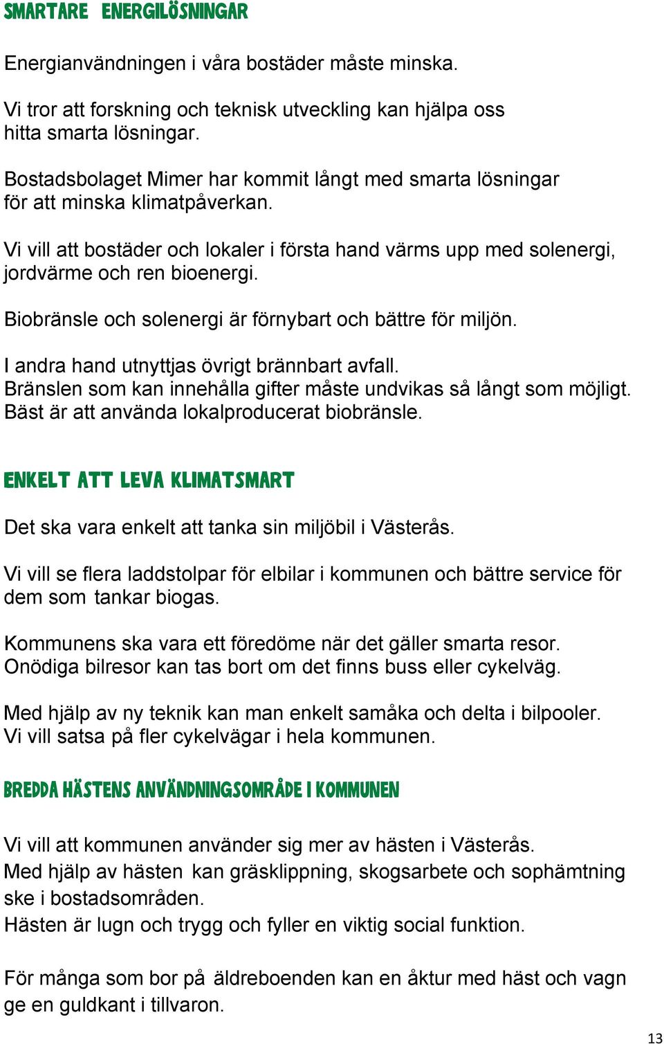 Biobränsle och solenergi är förnybart och bättre för miljön. I andra hand utnyttjas övrigt brännbart avfall. Bränslen som kan innehålla gifter måste undvikas så långt som möjligt.