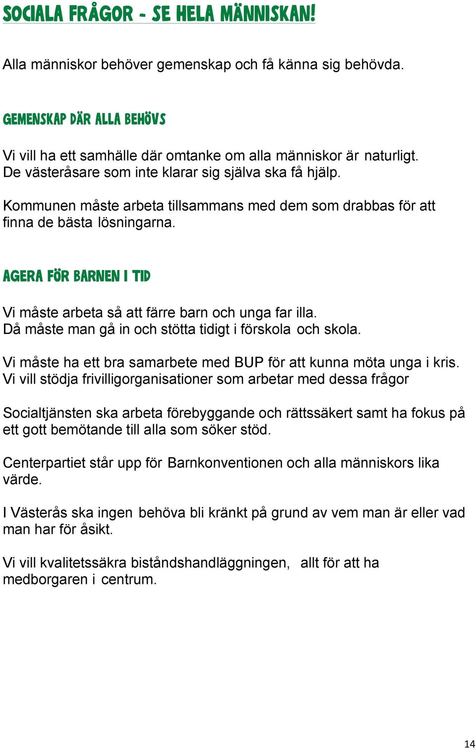 Agera för barnen i tid Vi måste arbeta så att färre barn och unga far illa. Då måste man gå in och stötta tidigt i förskola och skola.