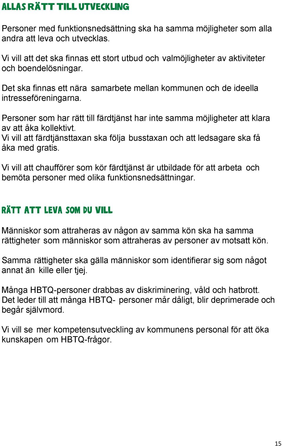 Personer som har rätt till färdtjänst har inte samma möjligheter att klara av att åka kollektivt. Vi vill att färdtjänsttaxan ska följa busstaxan och att ledsagare ska få åka med gratis.