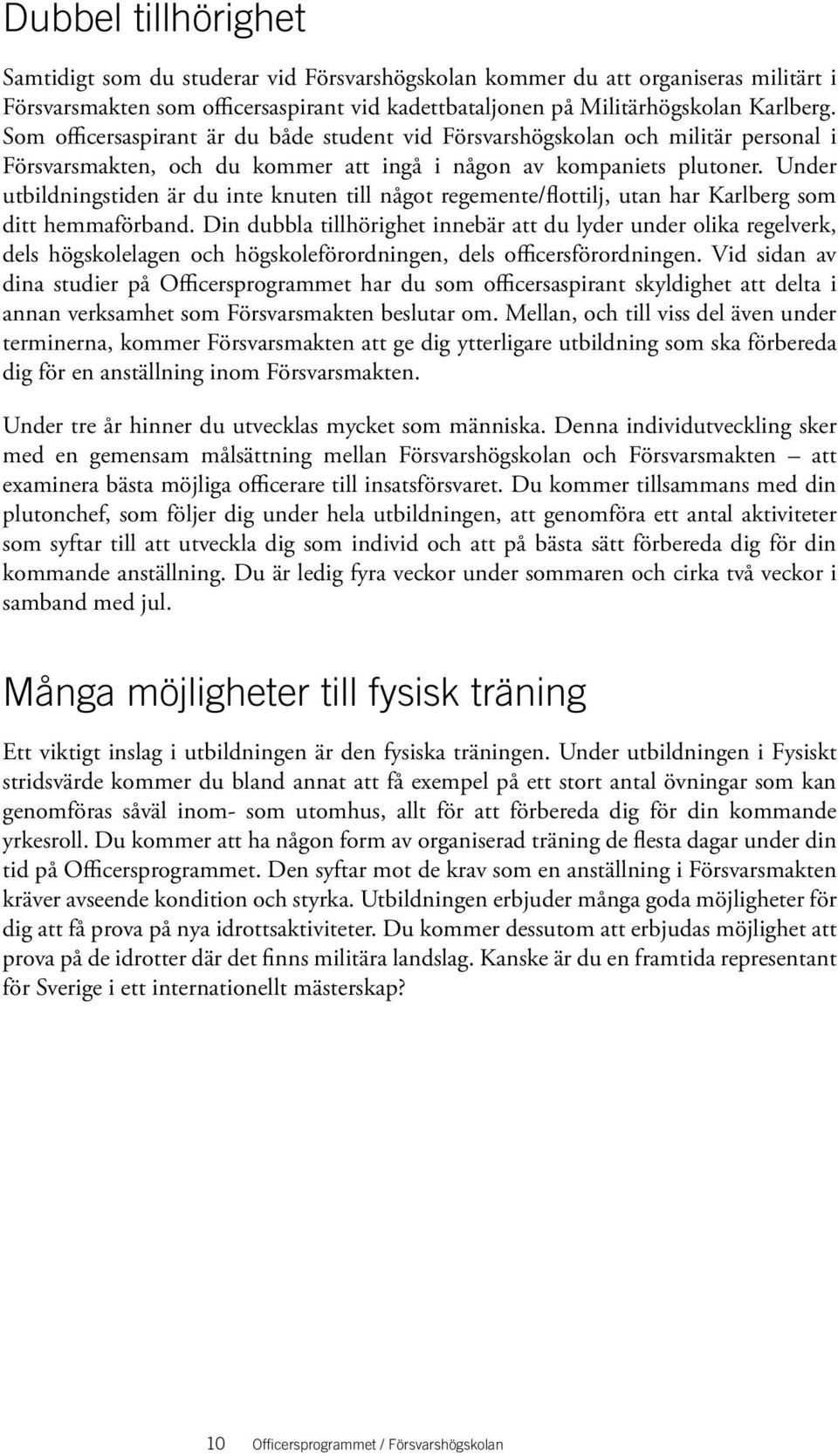 Under utbildningstiden är du inte knuten till något regemente/flottilj, utan har Karlberg som ditt hemmaförband.