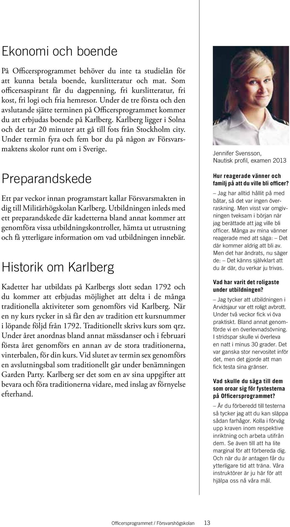 Under de tre första och den avslutande sjätte terminen på Officersprogrammet kommer du att erbjudas boende på Karlberg.