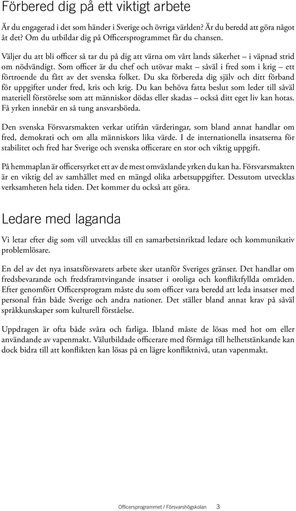 Som officer är du chef och utövar makt såväl i fred som i krig ett förtroende du fått av det svenska folket. Du ska förbereda dig själv och ditt förband för uppgifter under fred, kris och krig.