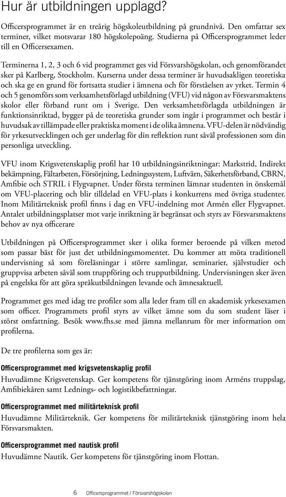 Kurserna under dessa terminer är huvudsakligen teoretiska och ska ge en grund för fortsatta studier i ämnena och för förståelsen av yrket.