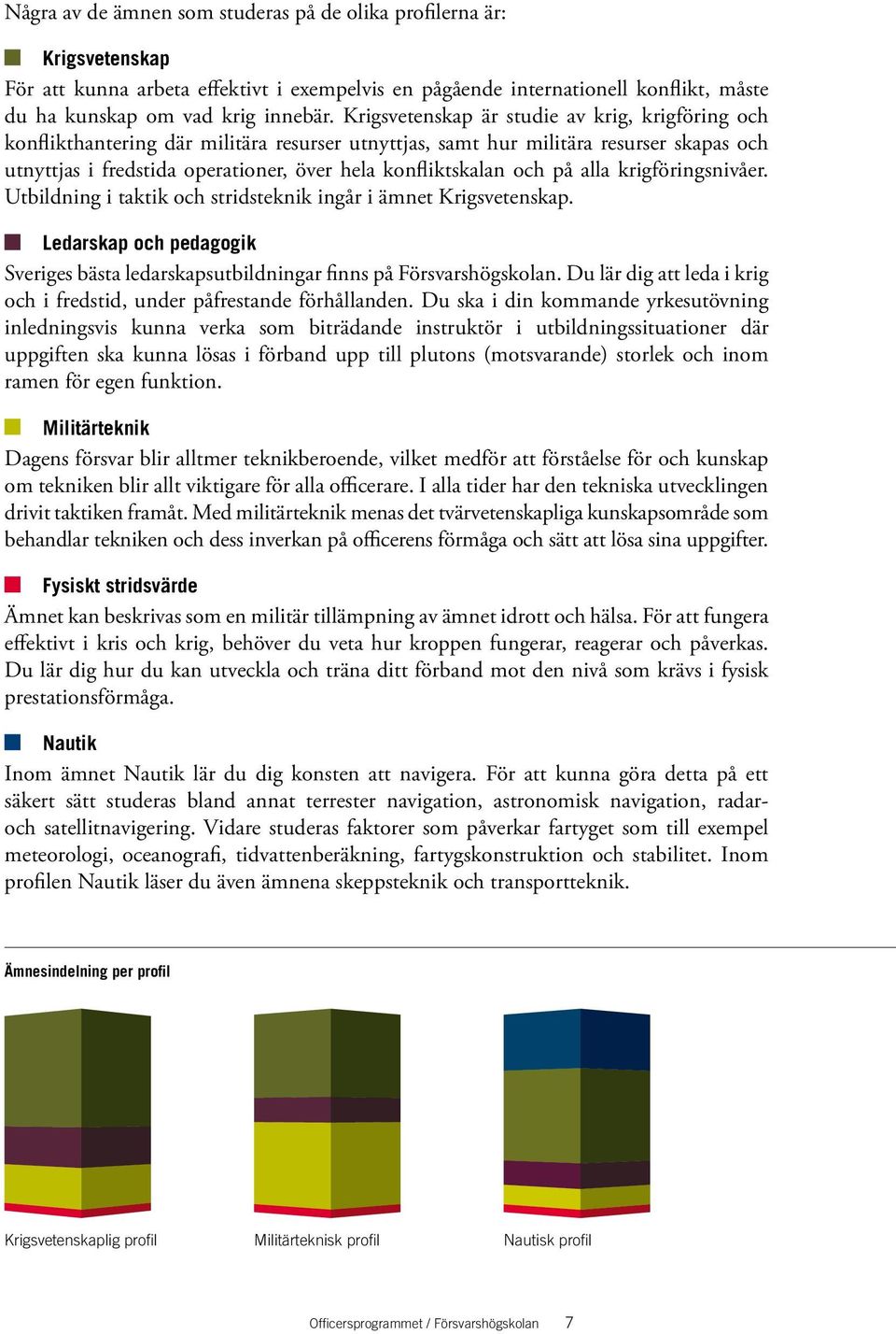 och på alla krigföringsnivåer. Utbildning i taktik och stridsteknik ingår i ämnet Krigsvetenskap. Ledarskap och pedagogik Sveriges bästa ledarskapsutbildningar finns på Försvarshögskolan.