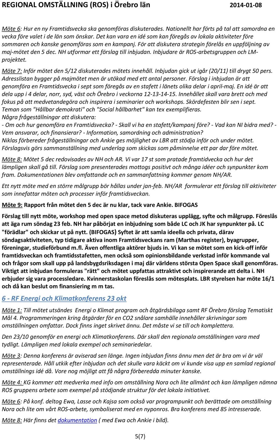 NH utformar ett förslag till inbjudan. Inbjudare är ROS-arbetsgruppen och LMprojektet. Möte 7: Inför mötet den 5/12 diskuterades mötets innehåll. Inbjudan gick ut igår (20/11) till drygt 50 pers.