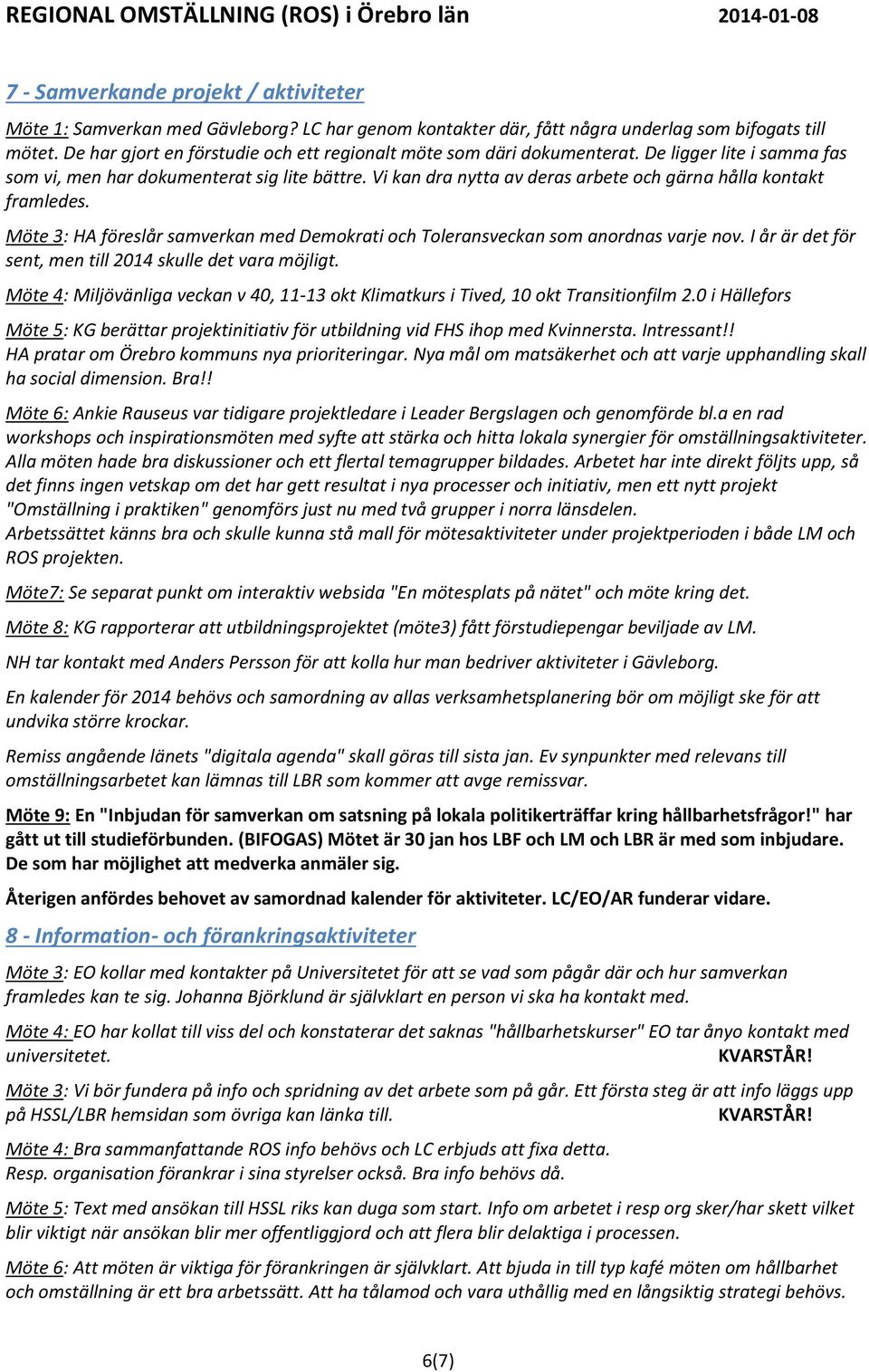 Vi kan dra nytta av deras arbete och gärna hålla kontakt framledes. Möte 3: HA föreslår samverkan med Demokrati och Toleransveckan som anordnas varje nov.