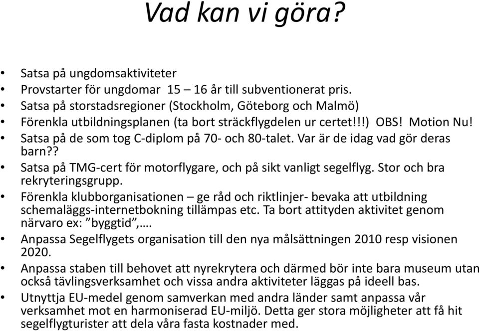 Var är de idag vad gör deras barn?? Satsa på TMG cert för motorflygare, och på sikt vanligt segelflyg. Stor och bra rekryteringsgrupp.