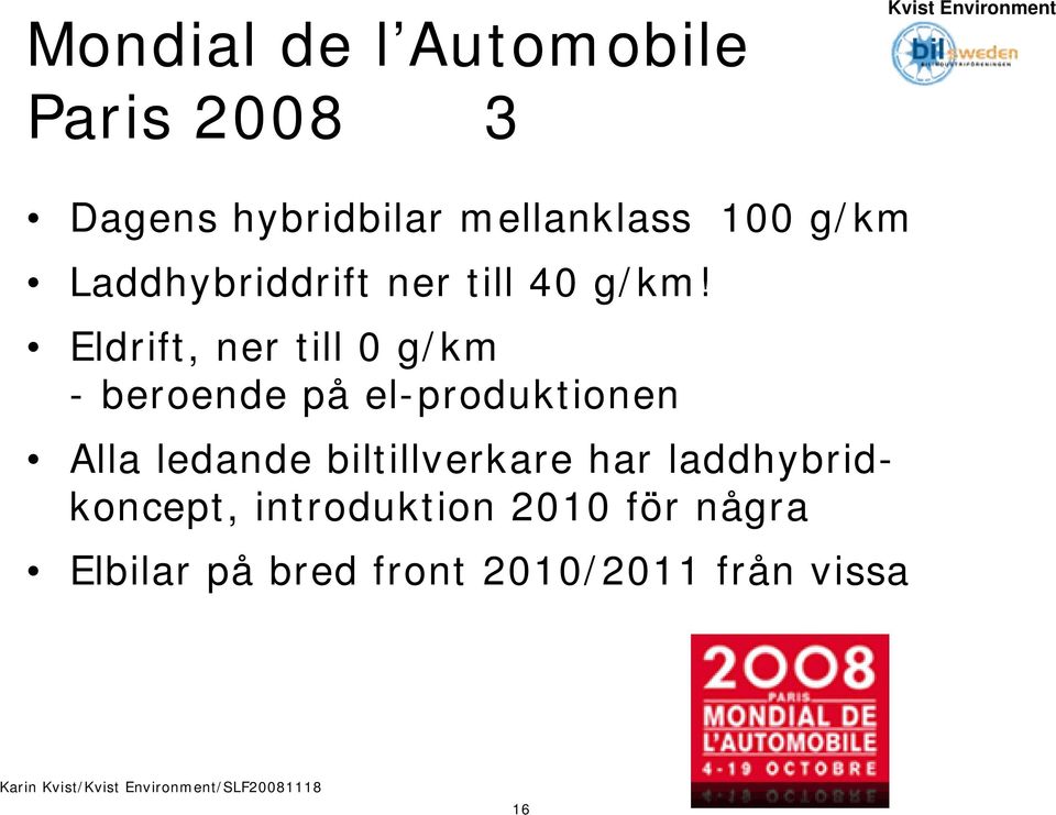 Eldrift, ner till 0 g/km - beroende på el-produktionen Alla ledande