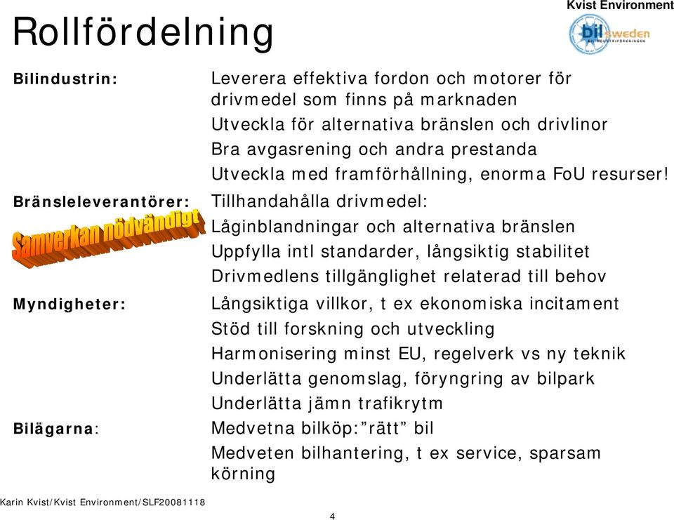 Tillhandahålla drivmedel: Låginblandningar och alternativa bränslen Uppfylla intl standarder, långsiktig stabilitet Drivmedlens tillgänglighet relaterad till behov Långsiktiga