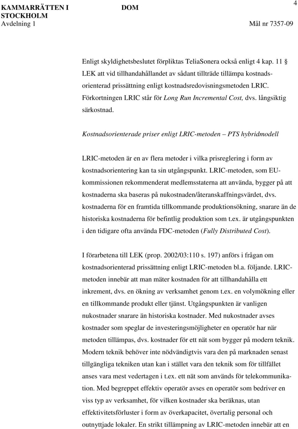 långsiktig särkostnad. Kostnadsorienterade priser enligt LRIC-metoden PTS hybridmodell LRIC-metoden är en av flera metoder i vilka prisreglering i form av kostnadsorientering kan ta sin utgångspunkt.