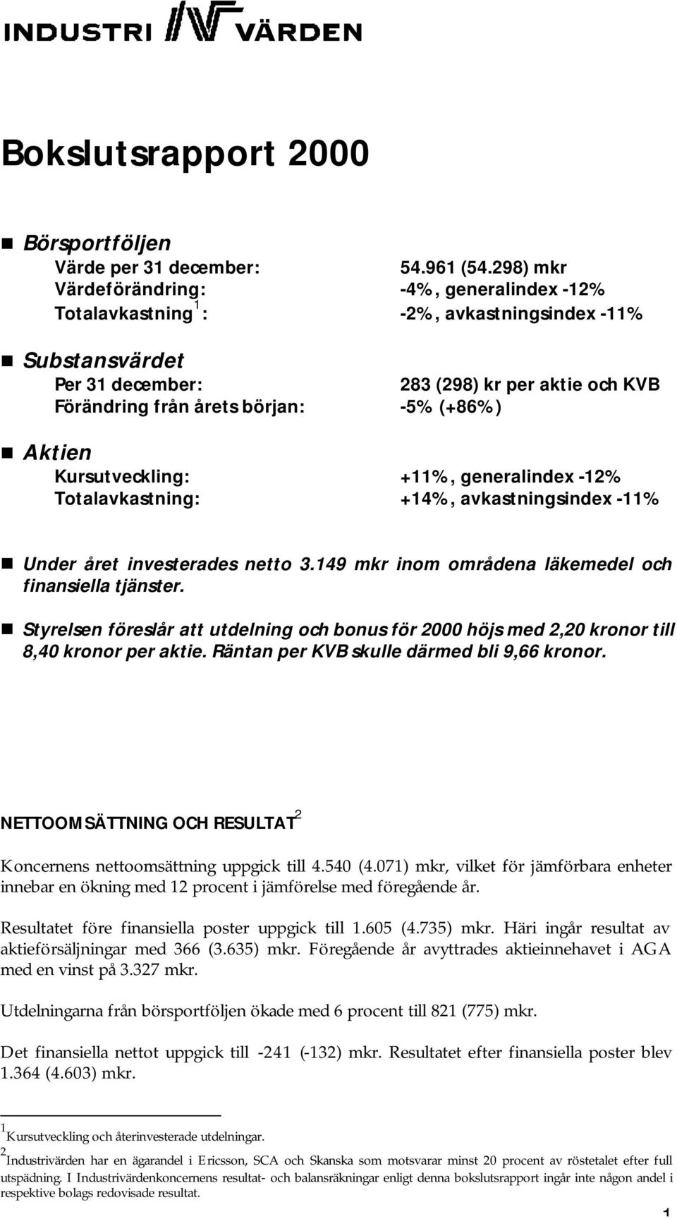 Aktien Kursutveckling: +11%, generalindex -12% Totalavkastning: +14%, avkastningsindex -11% Under året investerades netto 3.149 mkr inom områdena läkemedel och finansiella tjänster.