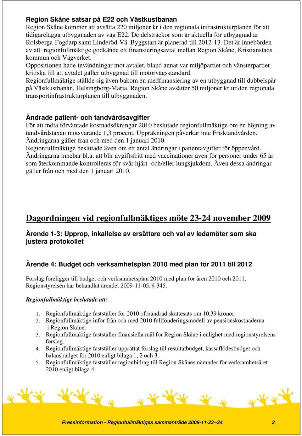 Det är innebörden av att regionfullmäktige godkände ett finansieringsavtal mellan Region Skåne, Kristianstads kommun och Vägverket.