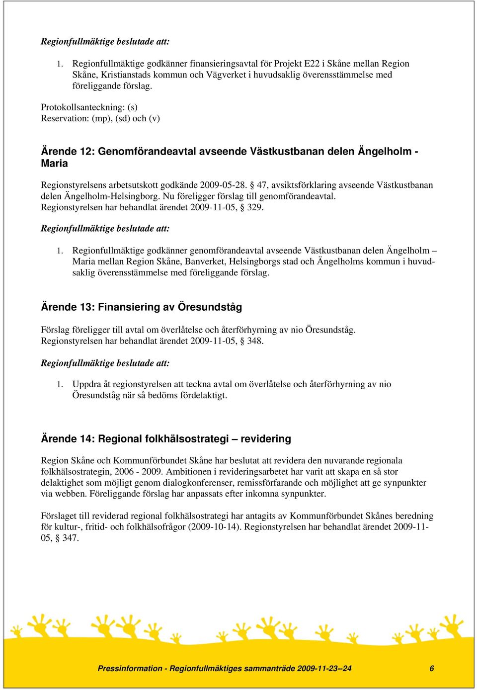 47, avsiktsförklaring avseende Västkustbanan delen Ängelholm-Helsingborg. Nu föreligger förslag till genomförandeavtal. Regionstyrelsen har behandlat ärendet 2009-11-05, 329. 1.