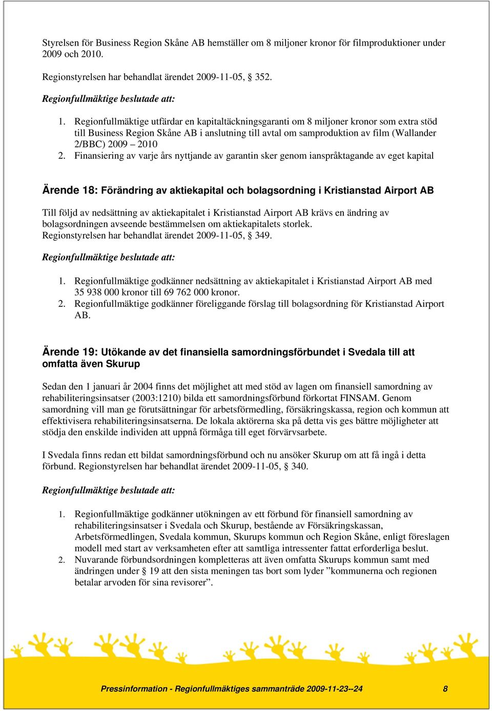 Finansiering av varje års nyttjande av garantin sker genom ianspråktagande av eget kapital Ärende 18: Förändring av aktiekapital och bolagsordning i Kristianstad Airport AB Till följd av nedsättning