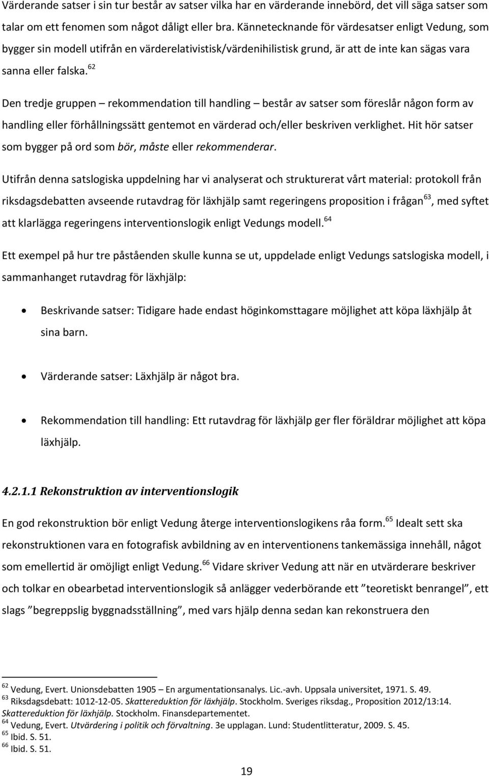 62 Den tredje gruppen rekommendation till handling består av satser som föreslår någon form av handling eller förhållningssätt gentemot en värderad och/eller beskriven verklighet.