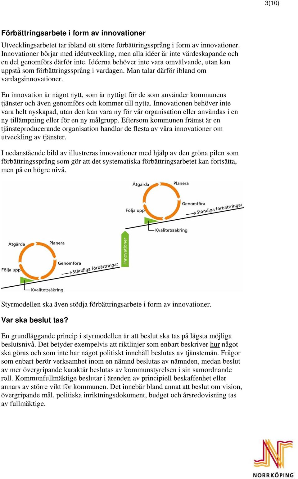 Man talar därför ibland om vardagsinnovationer. En innovation är något nytt, som är nyttigt för de som använder kommunens tjänster och även genomförs och kommer till nytta.