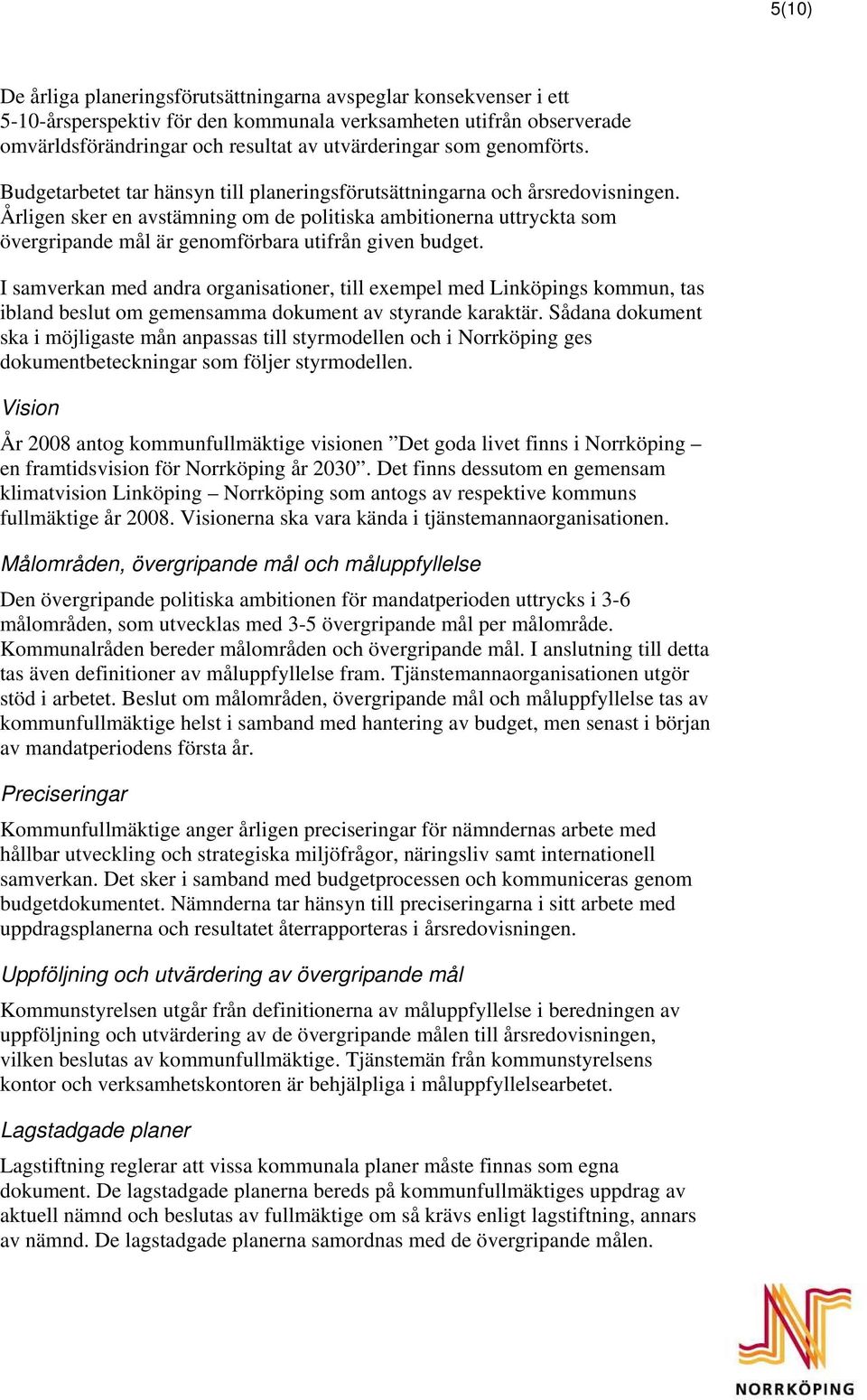 Årligen sker en avstämning om de politiska ambitionerna uttryckta som övergripande mål är genomförbara utifrån given budget.
