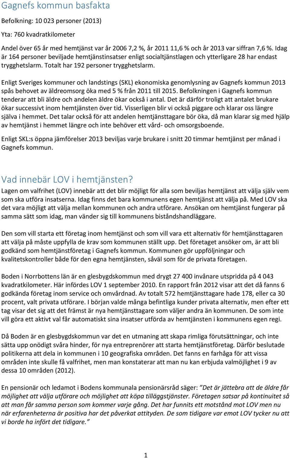 Enligt Sveriges kommuner och landstings (SKL) ekonomiska genomlysning av Gagnefs kommun 2013 spås behovet av äldreomsorg öka med 5 % från 2011 till 2015.