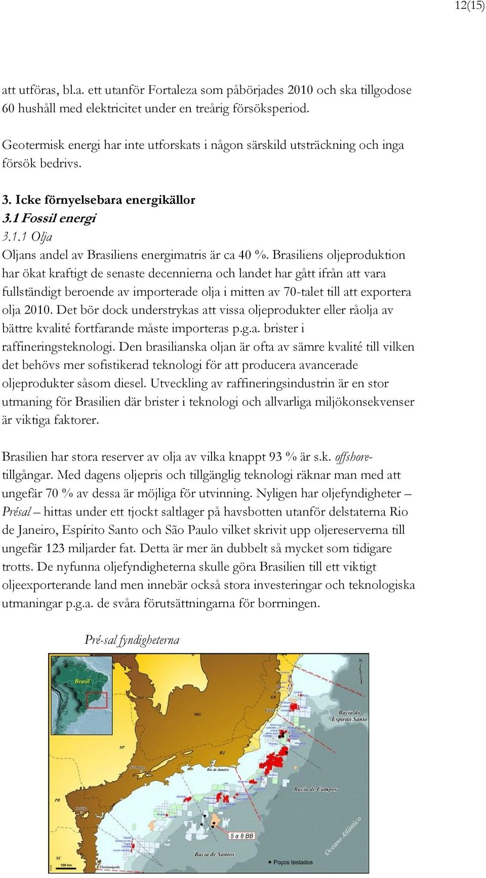 Brasiliens oljeproduktion har ökat kraftigt de senaste decennierna och landet har gått ifrån att vara fullständigt beroende av importerade olja i mitten av 70-talet till att exportera olja 2010.