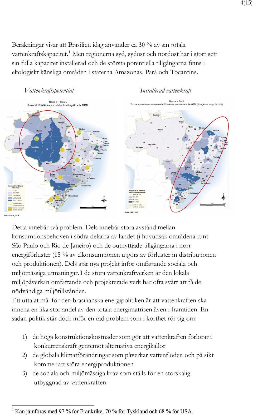 Tocantins. Vattenkraftspotential Installerad vattenkraft Detta innebär två problem.